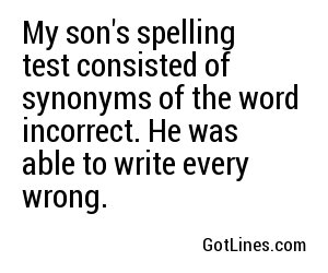 My son's spelling test consisted of synonyms of the word incorrect. He was able to write every wrong.
