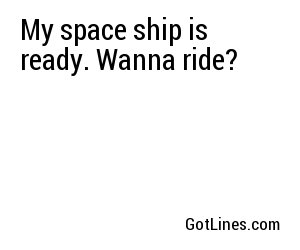 My space ship is ready. Wanna ride?
