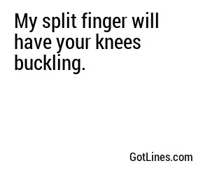 My split finger will have your knees buckling.
