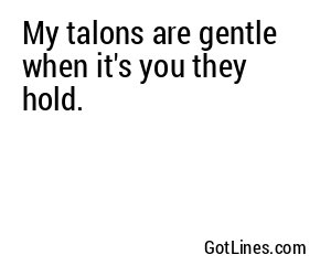 My talons are gentle when it's you they hold.