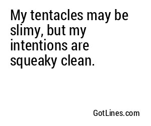 My tentacles may be slimy, but my intentions are squeaky clean.
