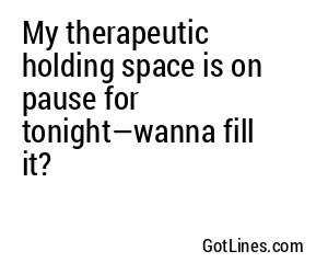 My therapeutic holding space is on pause for tonight—wanna fill it?