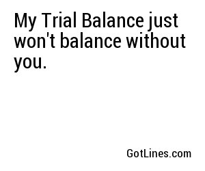 My Trial Balance just won't balance without you.