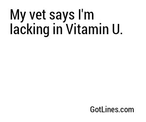 My vet says I'm lacking in Vitamin U.
