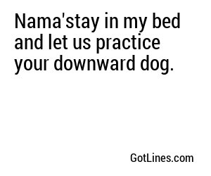 Nama'stay in my bed and let us practice your downward dog.