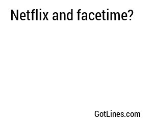 Netflix and facetime?
