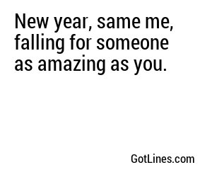 New year, same me, falling for someone as amazing as you.
