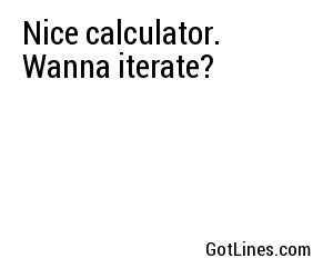 Nice calculator. Wanna iterate?