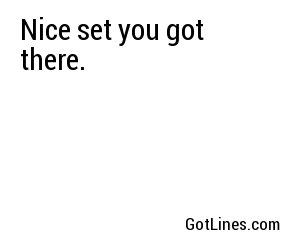 Nice set you got there.
