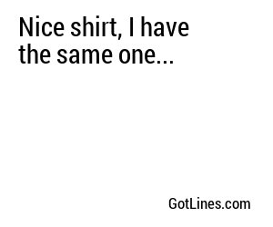 Nice shirt, I have the same one...
