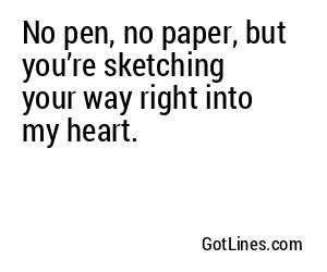 No pen, no paper, but you’re sketching your way right into my heart.