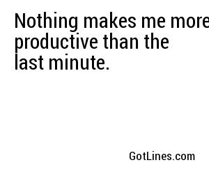Nothing makes me more productive than the last minute.