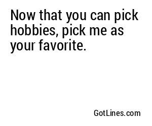Now that you can pick hobbies, pick me as your favorite.