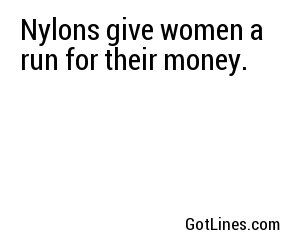 Nylons give women a run for their money.
