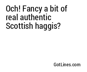 Och! Fancy a bit of real authentic Scottish haggis?