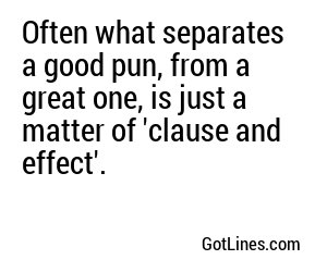 Often what separates a good pun, from a great one, is just a matter of 'clause and effect'.
