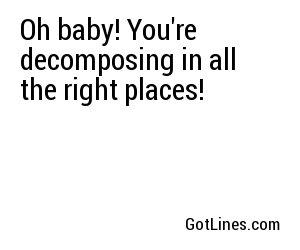 Oh baby! You're decomposing in all the right places!
