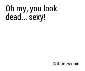 Oh my, you look dead... sexy!
