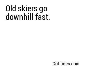 Old skiers go downhill fast.
