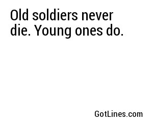Old soldiers never die. Young ones do.
