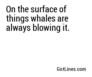 On the surface of things whales are always blowing it.