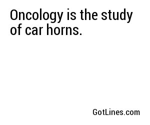 Oncology is the study of car horns.
