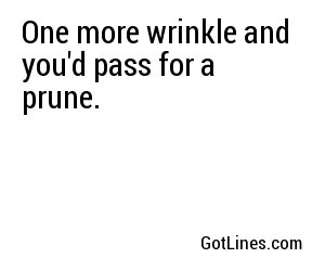 One more wrinkle and you'd pass for a prune.