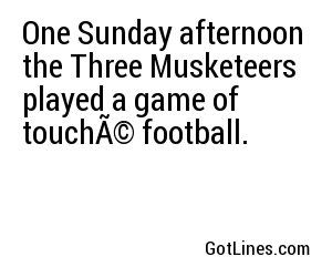 One Sunday afternoon the Three Musketeers played a game of touchÃ© football.
