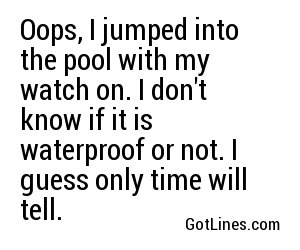 Oops, I jumped into the pool with my watch on. I don't know if it is waterproof or not. I guess only time will tell.
