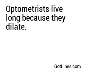 Optometrists live long because they dilate.

