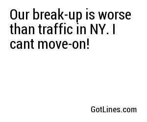 Our break-up is worse than traffic in NY. I cant move-on!