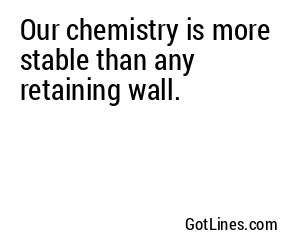 Our chemistry is more stable than any retaining wall.