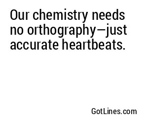 Our chemistry needs no orthography—just accurate heartbeats.