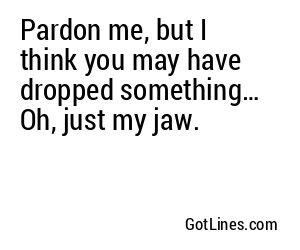 Pardon me, but I think you may have dropped something… Oh, just my jaw.