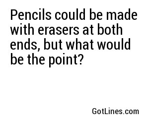 Pencils could be made with erasers at both ends, but what would be the point?
