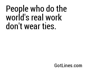 People who do the world's real work don't wear ties.