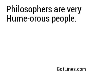 Philosophers are very Hume-orous people.
