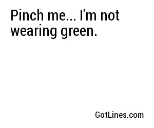 Pinch me... I'm not wearing green.