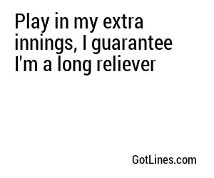 Play in my extra innings, I guarantee I'm a long reliever