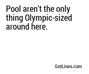 Pool aren't the only thing Olympic-sized around here.
