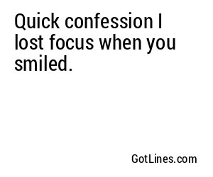 Quick confession I lost focus when you smiled.