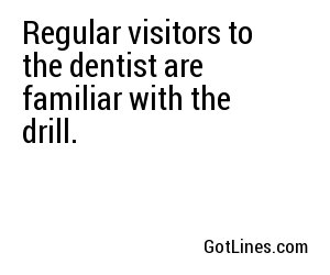 Regular visitors to the dentist are familiar with the drill.