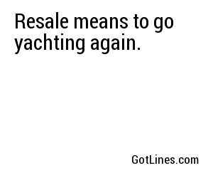 Resale means to go yachting again.
