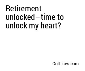 Retirement unlocked—time to unlock my heart?