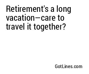 Retirement's a long vacation—care to travel it together?