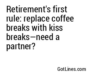 Retirement's first rule: replace coffee breaks with kiss breaks—need a partner?