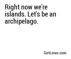Right now we're islands. Let's be an archipelago.
