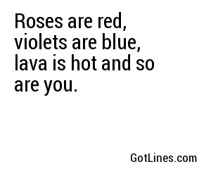 Roses are red, violets are blue, lava is hot and so are you.
