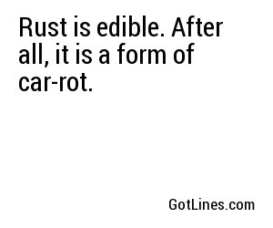 Rust is edible. After all, it is a form of car-rot.