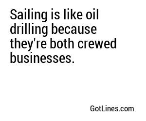 Sailing is like oil drilling because they're both crewed businesses.
